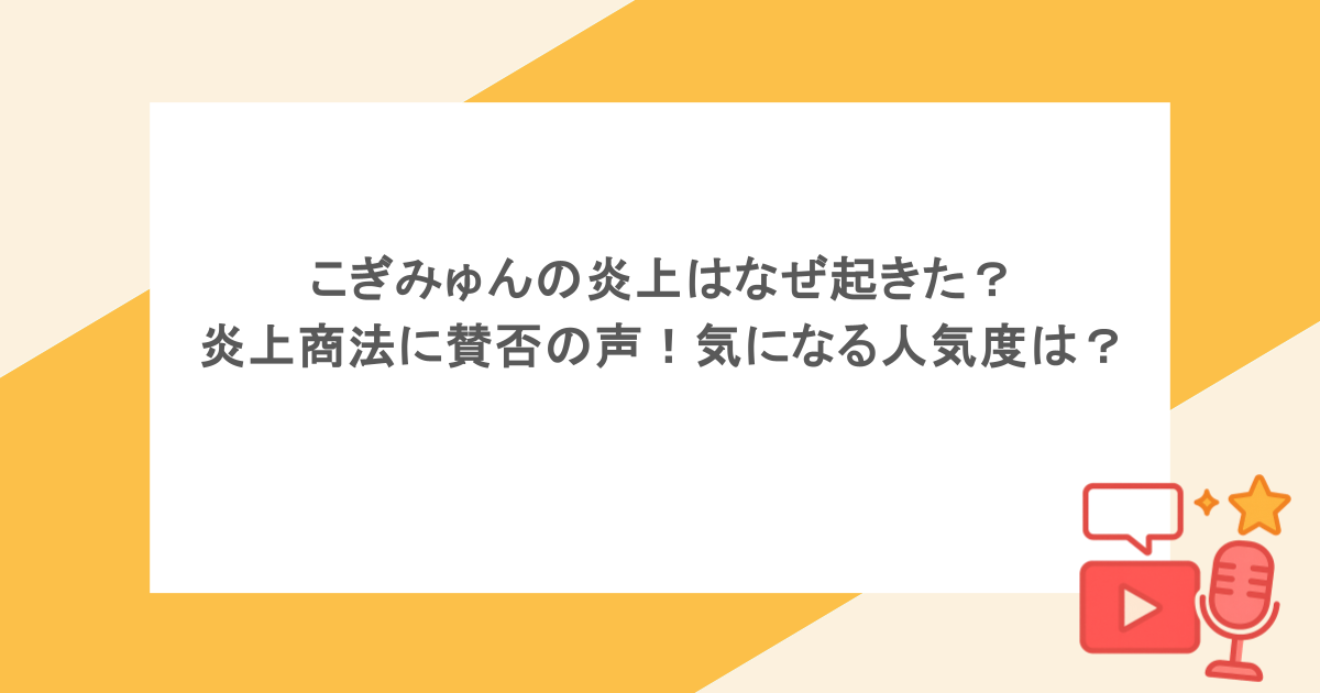 こぎみゅんの炎上はなぜ起きた？炎上商法に賛否の声！気になる人気度は？