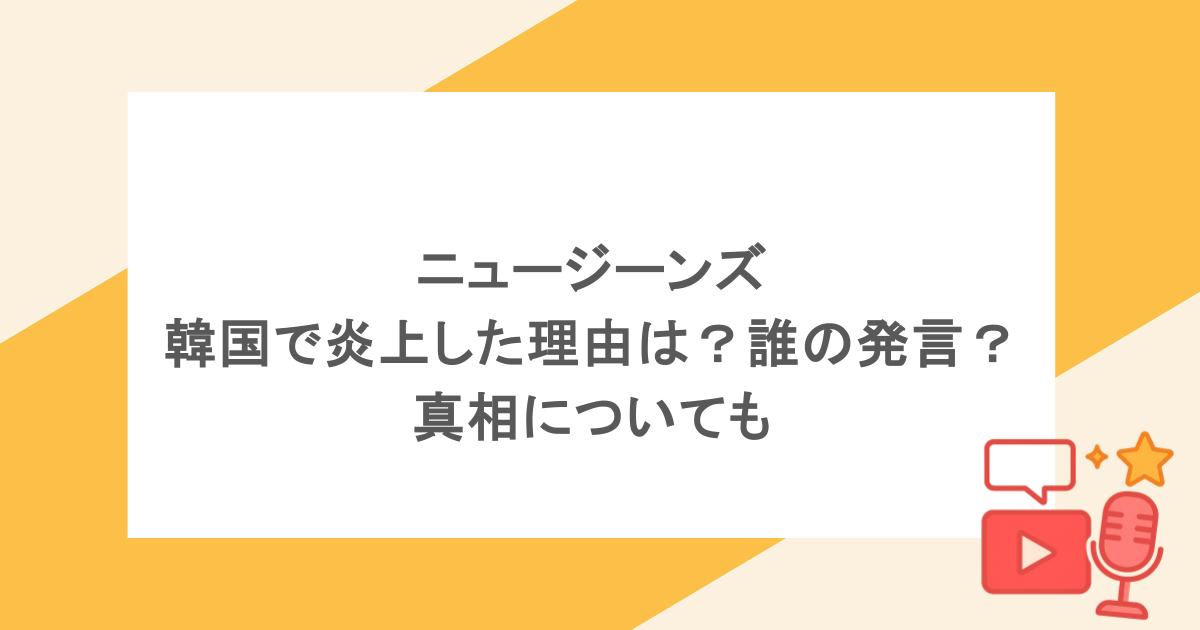 ニュージーンズが韓国で炎上した理由は?誰の発言?真相についても