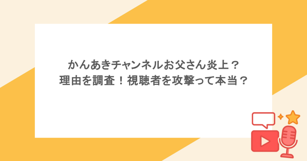 かんあきチャンネルお父さん炎上?理由を調査!視聴者を攻撃って本当?