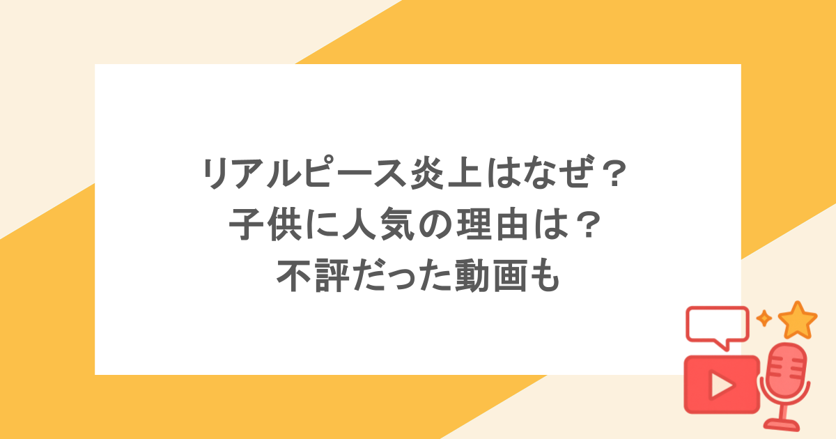リアルピース炎上はなぜ?子供に人気の理由は?不評だった動画も