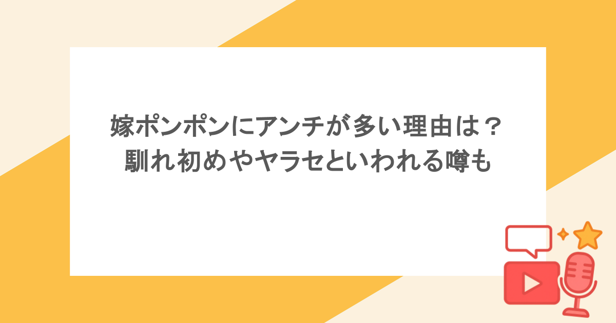 嫁ポンポンにアンチが多い理由は?馴れ初めやヤラセといわれる噂も