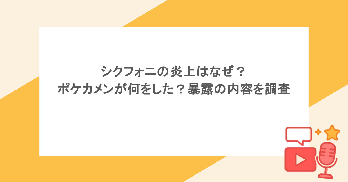 シクフォニの炎上はなぜ？ポケカメンが何をした？暴露の内容を調査