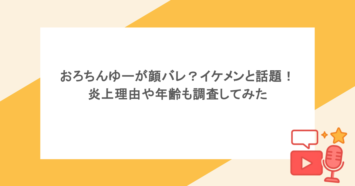 おろちんゆーが顔バレ?イケメンと話題!炎上理由や年齢も調査してみた