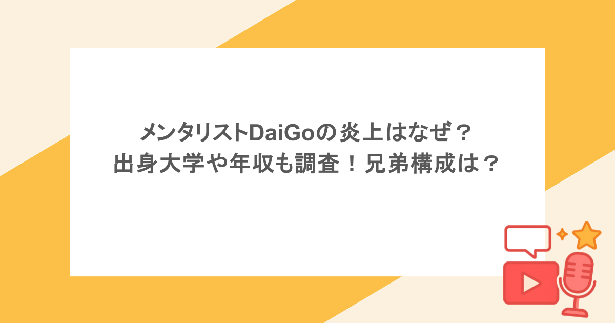 メンタリストDaiGoの炎上はなぜ?出身大学や年収も調査!兄弟構成は?