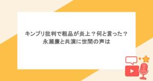 キンプリ批判で粗品が炎上？何と言った？永瀬廉と共演に世間の声は