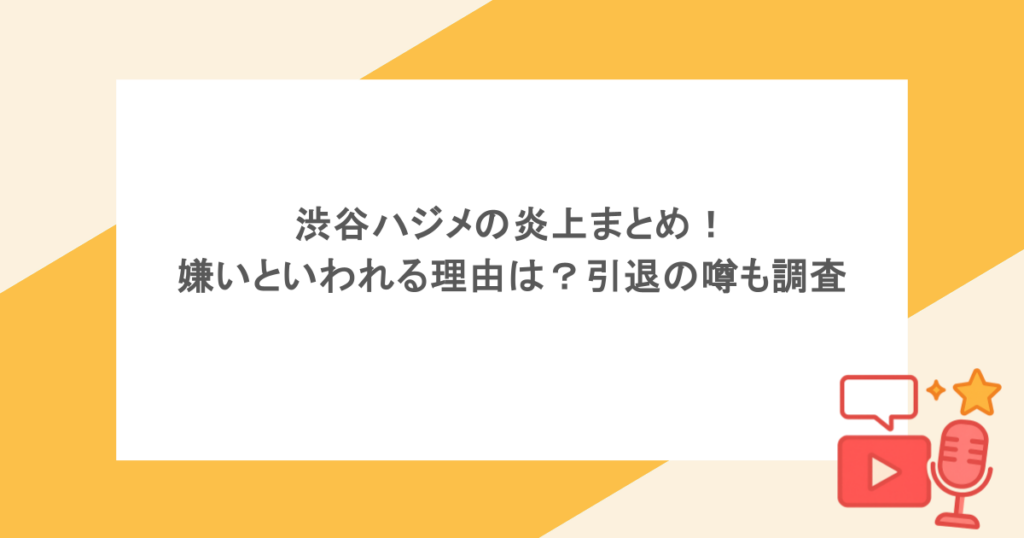 渋谷ハジメの炎上まとめ！嫌いといわれる理由は？引退の噂も調査