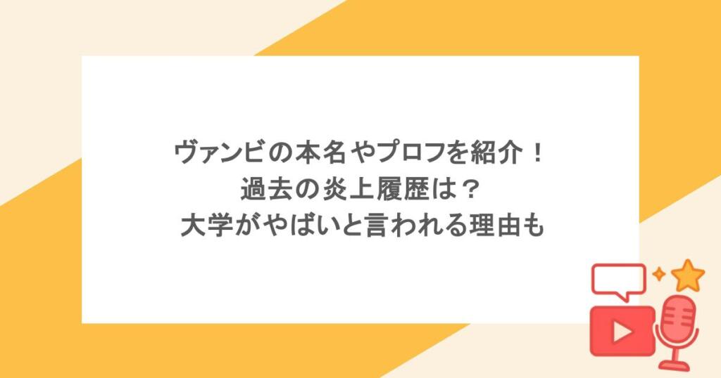 ヴァンビの本名やプロフを紹介！過去の炎上履歴は？大学がやばいと言われる理由も
