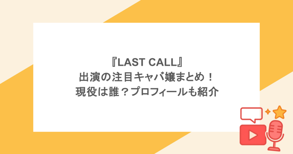 『LAST CALL』出演の注目キャバ嬢まとめ！現役は誰？プロフィールも紹介