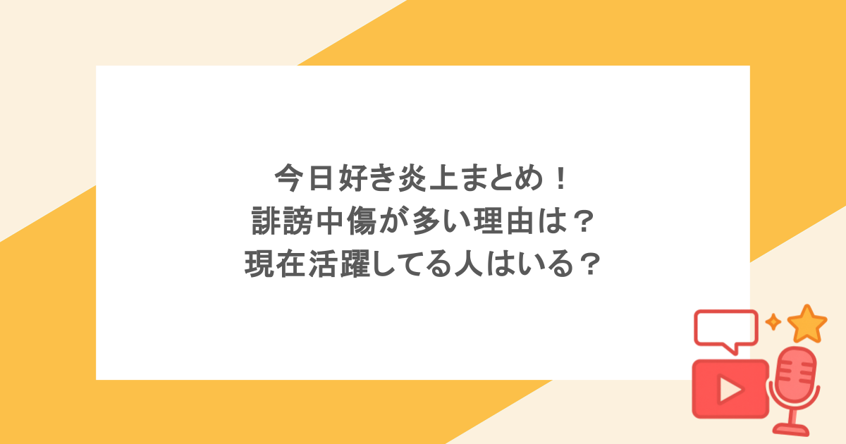 今日好き炎上まとめ！誹謗中傷が多い理由は？現在活躍してる人はいる？