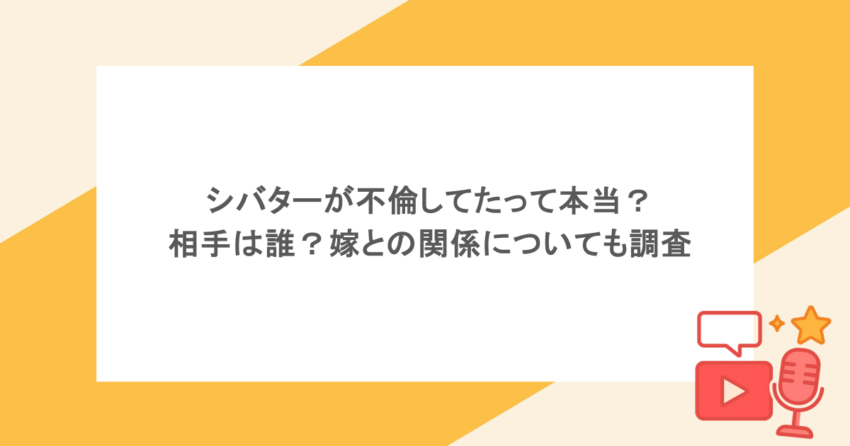 シバターが不倫してたって本当？相手は誰？嫁との関係についても調査